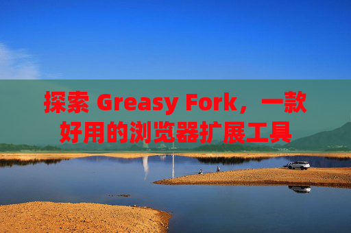 探索 Greasy Fork，一款好用的浏览器扩展工具