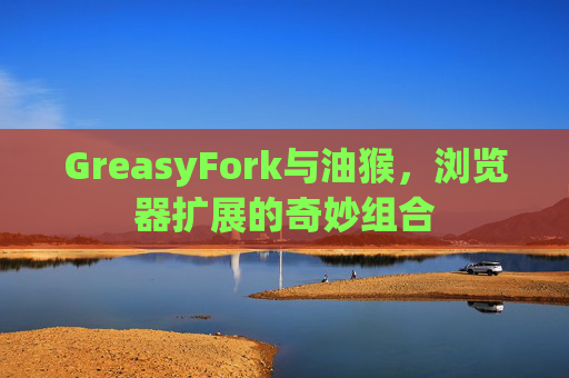 GreasyFork与油猴，浏览器扩展的奇妙组合